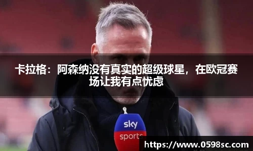 卡拉格：阿森纳没有真实的超级球星，在欧冠赛场让我有点忧虑