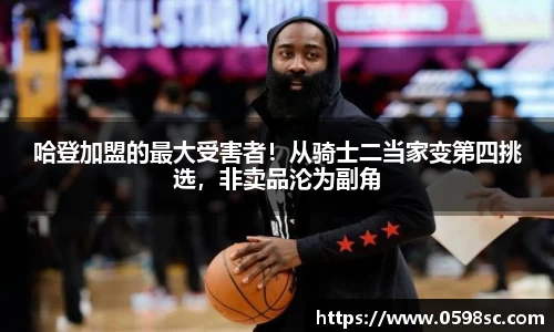 哈登加盟的最大受害者！从骑士二当家变第四挑选，非卖品沦为副角