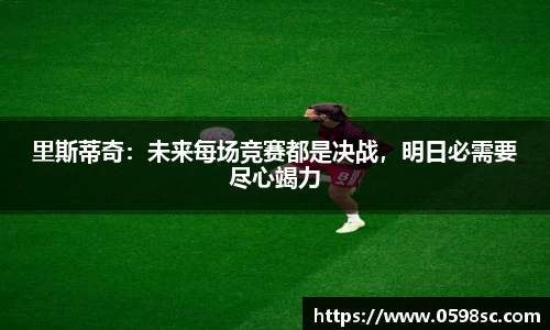 里斯蒂奇：未来每场竞赛都是决战，明日必需要尽心竭力