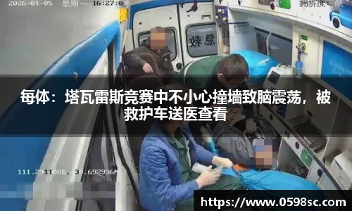 每体：塔瓦雷斯竞赛中不小心撞墙致脑震荡，被救护车送医查看