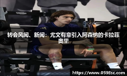 转会风闻、新闻：尤文有意引入阿森纳的卡拉菲奥里