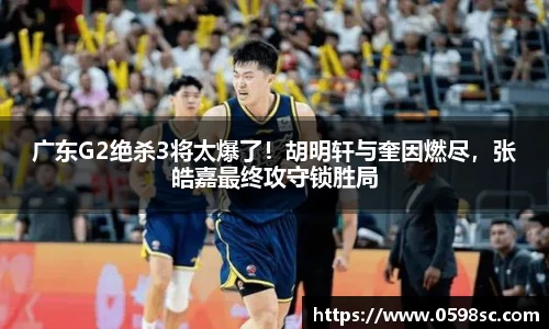 广东G2绝杀3将太爆了！胡明轩与奎因燃尽，张皓嘉最终攻守锁胜局